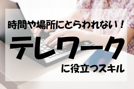 時間や場所にとらわれない！テレワークに役立つスキル