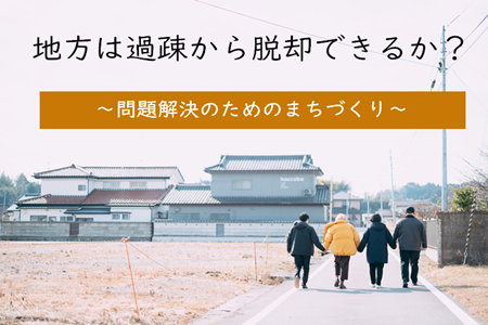 地方は過疎から脱却できるか？　～問題解決のためのまちづくり～