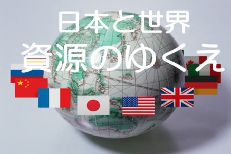 日本と世界　資源のゆくえ