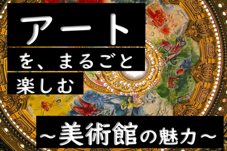 アートをまるごと楽しむ　～美術館の魅力～