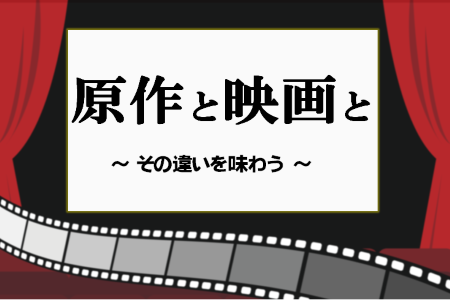 原作と映画と　～その違いを味わう～