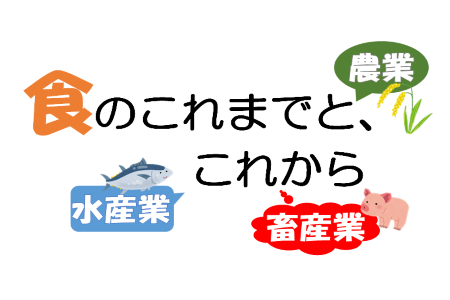 食のこれまでと、これから　～農業・畜産業・水産業～