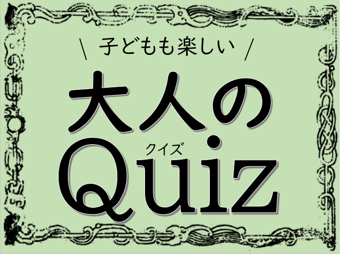 子どもも楽しい大人のQuiz（クイズ）