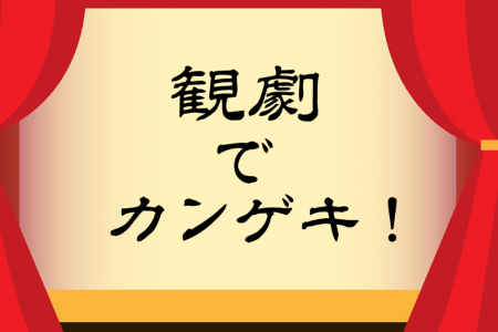 観劇でカンゲキ！