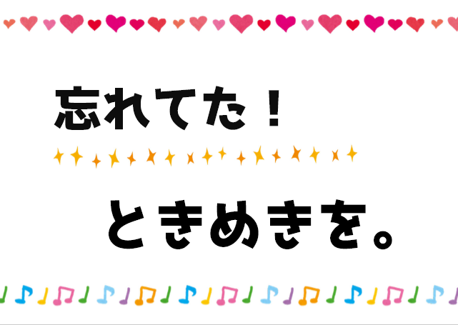 忘れてた！ときめきを。